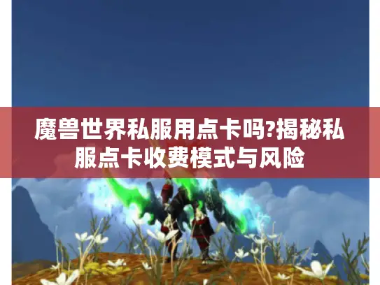 魔兽世界私服用点卡吗?揭秘私服点卡收费模式与风险