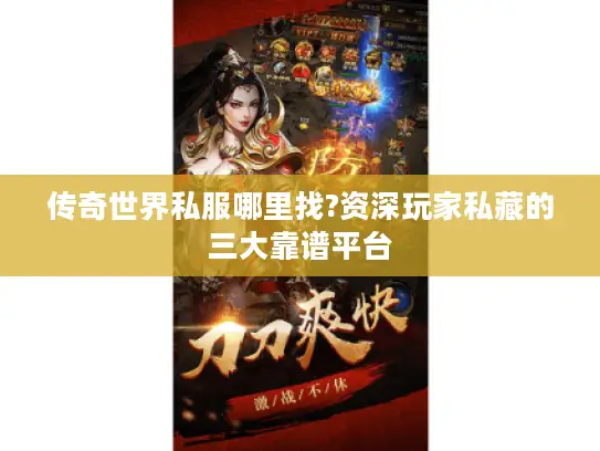 传奇世界私服哪里找?资深玩家私藏的三大靠谱平台