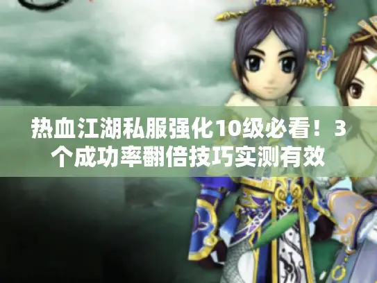 热血江湖私服强化10级必看！3个成功率翻倍技巧实测有效