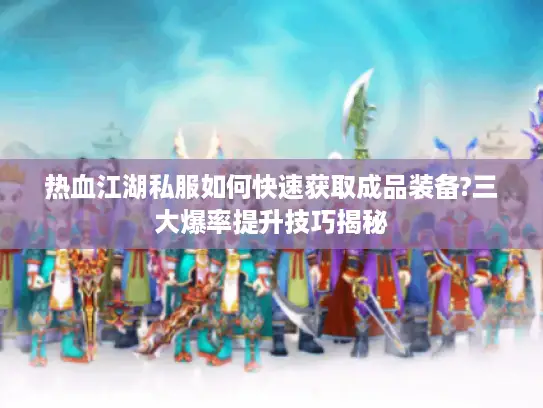 热血江湖私服如何快速获取成品装备?三大爆率提升技巧揭秘