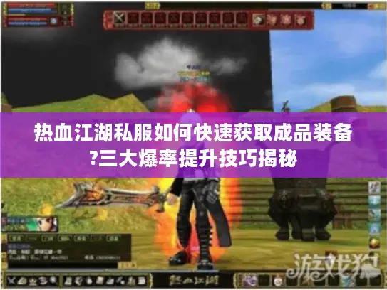 热血江湖私服如何快速获取成品装备?三大爆率提升技巧揭秘