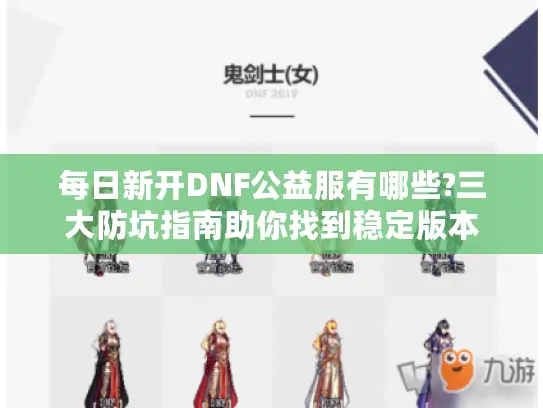 每日新开DNF公益服有哪些?三大防坑指南助你找到稳定版本 每日新开DNF公益服有哪些?三大防坑指南助你找到稳定版本