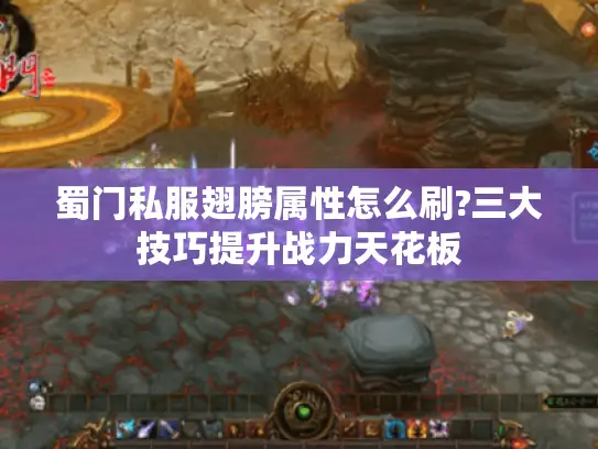 蜀门私服翅膀属性怎么刷?三大技巧提升战力天花板