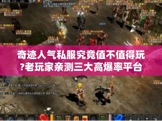 奇迹人气私服究竟值不值得玩?老玩家亲测三大高爆率平台 奇迹人气私服究竟值不值得玩?老玩家亲测三大高爆率平台