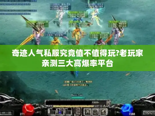 奇迹人气私服究竟值不值得玩?老玩家亲测三大高爆率平台 奇迹人气私服究竟值不值得玩?老玩家亲测三大高爆率平台