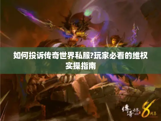 如何投诉传奇世界私服?玩家必看的维权实操指南