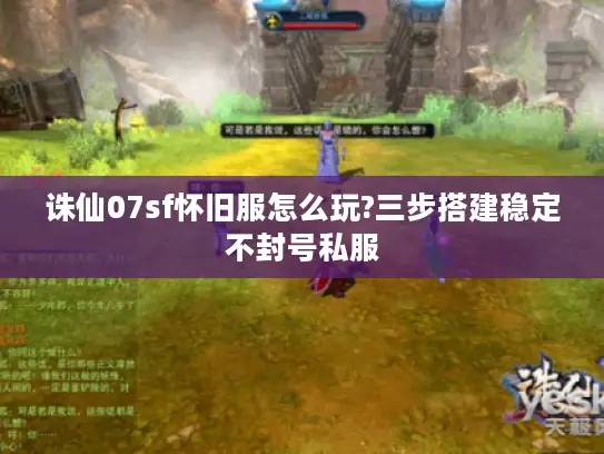 诛仙07sf怀旧服怎么玩?三步搭建稳定不封号私服