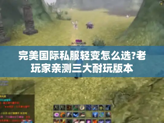 完美国际私服轻变怎么选?老玩家亲测三大耐玩版本 完美国际私服轻变怎么选?老玩家亲测三大耐玩版本