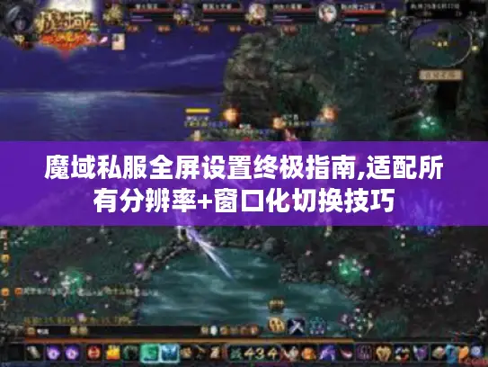 魔域私服全屏设置终极指南,适配所有分辨率+窗口化切换技巧 魔域私服全屏设置终极指南,适配所有分辨率+窗口化切换技巧