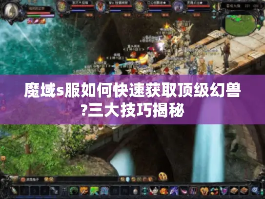 魔域s服如何快速获取顶级幻兽?三大技巧揭秘 魔域s服如何快速获取顶级幻兽?三大技巧揭秘