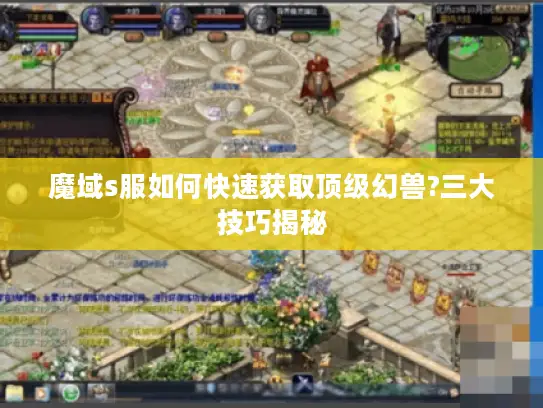 魔域s服如何快速获取顶级幻兽?三大技巧揭秘 魔域s服如何快速获取顶级幻兽?三大技巧揭秘