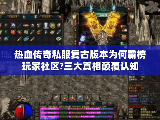 热血传奇私服复古版本为何霸榜玩家社区?三大真相颠覆认知 热血传奇私服复古版本为何霸榜玩家社区?三大真相颠覆认知