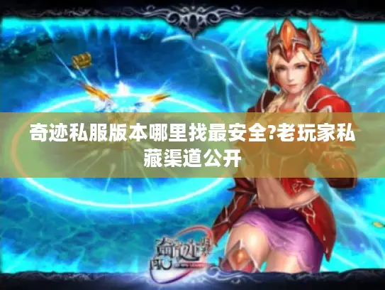 奇迹私服版本哪里找最安全?老玩家私藏渠道公开