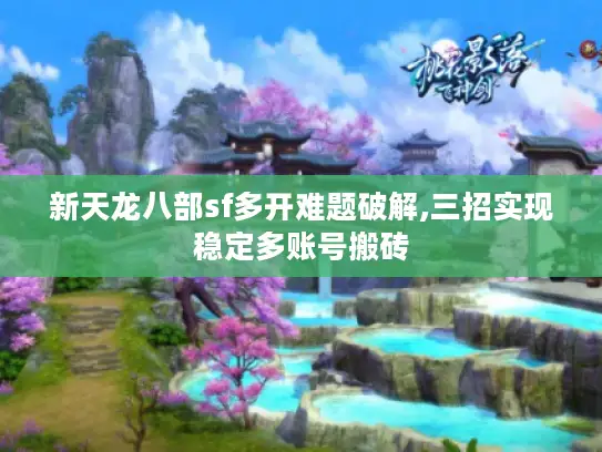 新天龙八部sf多开难题破解,三招实现稳定多账号搬砖