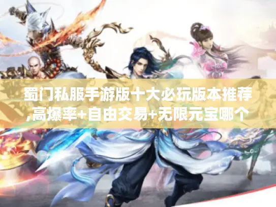 蜀门私服手游版十大必玩版本推荐,高爆率+自由交易+无限元宝哪个更香?