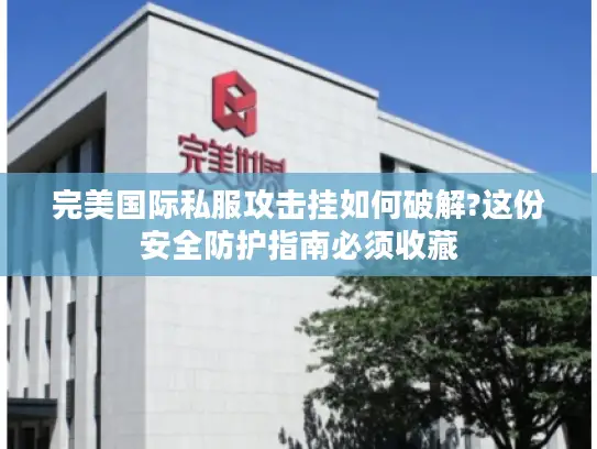 完美国际私服攻击挂如何破解?这份安全防护指南必须收藏 完美国际私服攻击挂如何破解?这份安全防护指南必须收藏