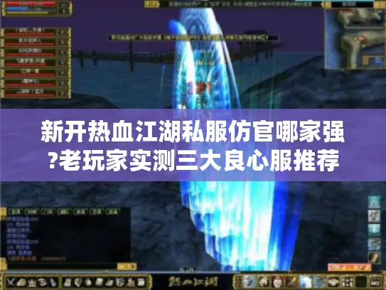 新开热血江湖私服仿官哪家强?老玩家实测三大良心服推荐
