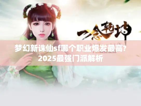 梦幻新诛仙sf哪个职业爆发最高?2025最强门派解析 梦幻新诛仙sf哪个职业爆发最高?2025最强门派解析