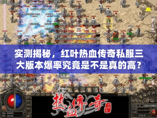 实测揭秘,红叶热血传奇私服三大版本爆率究竟是不是真的高? 实测揭秘,红叶热血传奇私服三大版本爆率究竟是不是真的高?