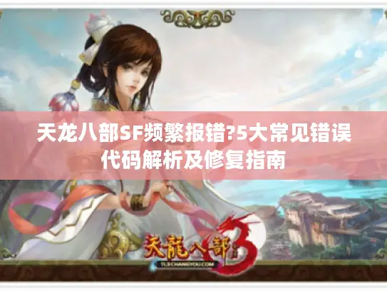 天龙八部SF频繁报错?5大常见错误代码解析及修复指南