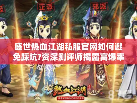 盛世热血江湖私服官网如何避免踩坑?资深测评师揭露高爆率服务器真相 盛世热血江湖私服官网如何避免踩坑?资深测评师揭露高爆率服务器真相