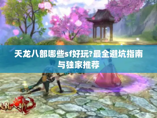 天龙八部哪些sf好玩?最全避坑指南与独家推荐
