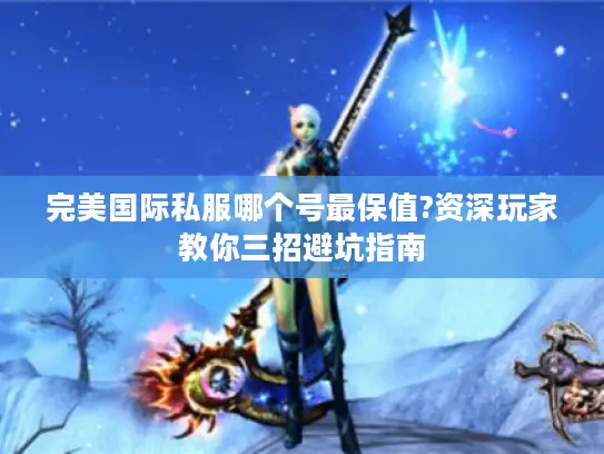 完美国际私服哪个号最保值?资深玩家教你三招避坑指南