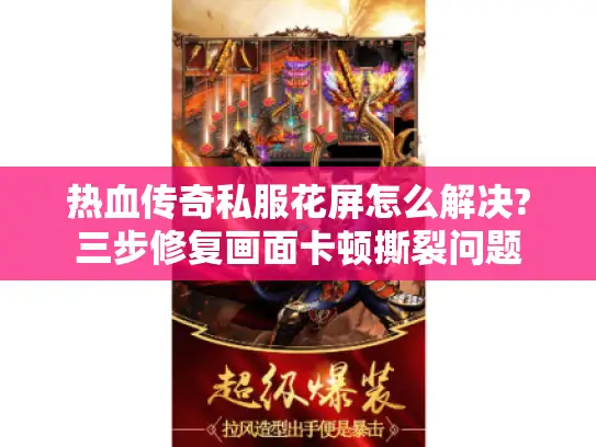 热血传奇私服花屏怎么解决?三步修复画面卡顿撕裂问题