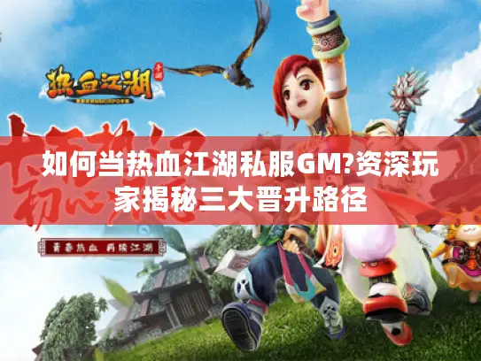 如何当热血江湖私服GM?资深玩家揭秘三大晋升路径
