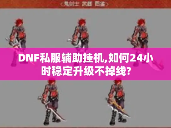 DNF私服辅助挂机,如何24小时稳定升级不掉线?