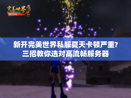 新开完美世界私服夏天卡顿严重?三招教你选对高流畅服务器