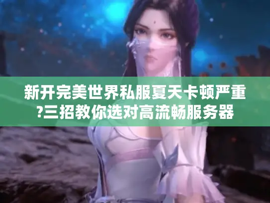新开完美世界私服夏天卡顿严重?三招教你选对高流畅服务器