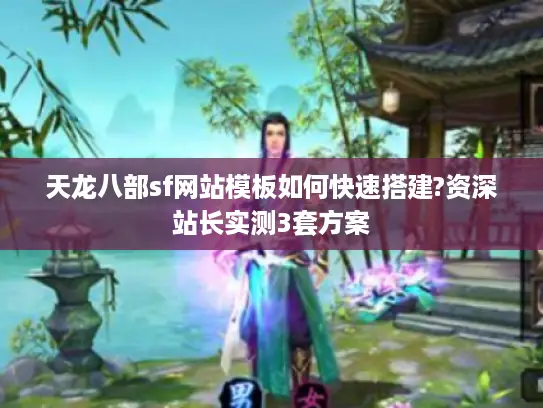 天龙八部sf网站模板如何快速搭建?资深站长实测3套方案