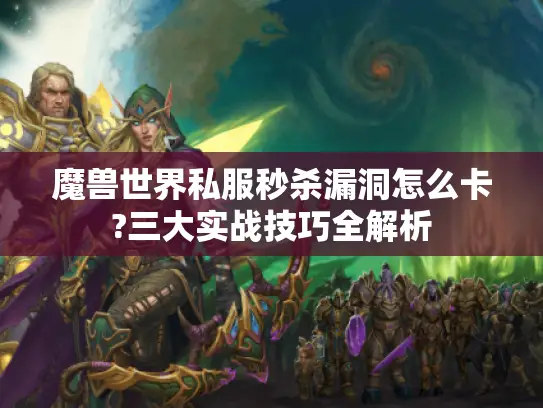 魔兽世界私服秒杀漏洞怎么卡?三大实战技巧全解析