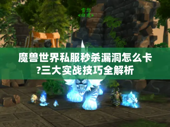 魔兽世界私服秒杀漏洞怎么卡?三大实战技巧全解析