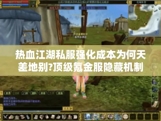 热血江湖私服强化成本为何天差地别?顶级氪金服隐藏机制大揭秘
