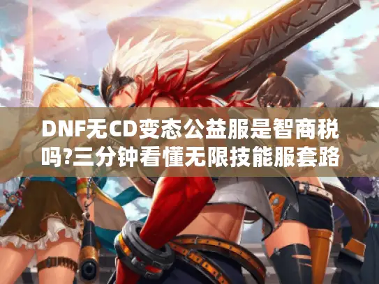 DNF无CD变态公益服是智商税吗?三分钟看懂无限技能服套路