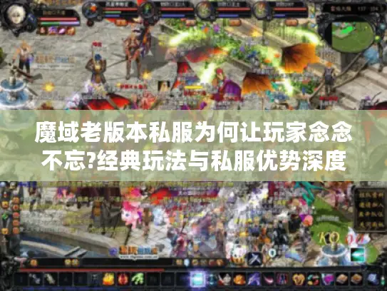 魔域老版本私服为何让玩家念念不忘?经典玩法与私服优势深度解析