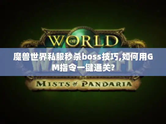 魔兽世界私服秒杀boss技巧,如何用GM指令一键通关? 魔兽世界私服秒杀boss技巧,如何用GM指令一键通关?