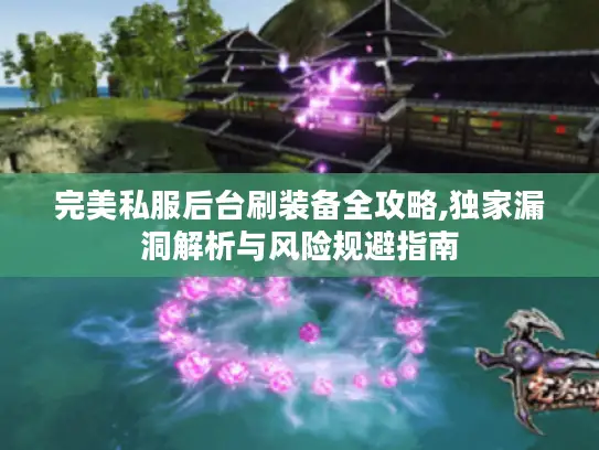 完美私服后台刷装备全攻略,独家漏洞解析与风险规避指南 完美私服后台刷装备全攻略,独家漏洞解析与风险规避指南