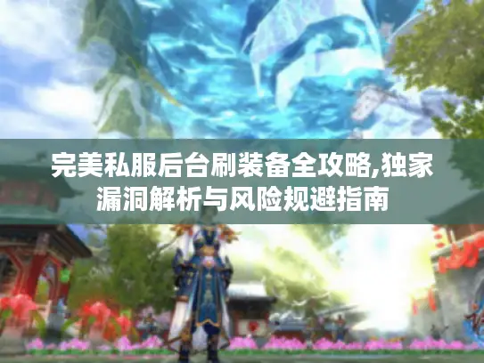 完美私服后台刷装备全攻略,独家漏洞解析与风险规避指南 完美私服后台刷装备全攻略,独家漏洞解析与风险规避指南