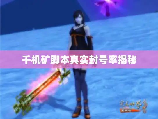 千机矿脚本真实封号率揭秘