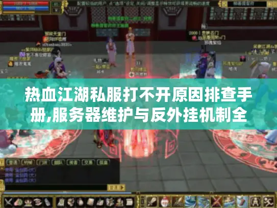 热血江湖私服打不开原因排查手册,服务器维护与反外挂机制全解析