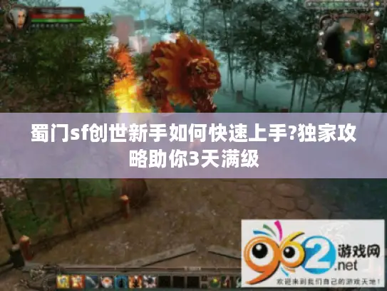 蜀门sf创世新手如何快速上手?独家攻略助你3天满级 蜀门sf创世新手如何快速上手?独家攻略助你3天满级