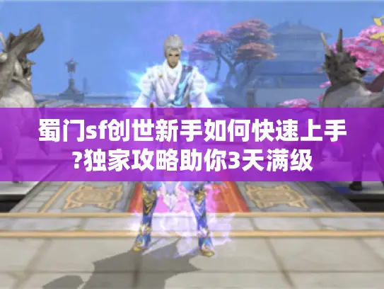 蜀门sf创世新手如何快速上手?独家攻略助你3天满级 蜀门sf创世新手如何快速上手?独家攻略助你3天满级
