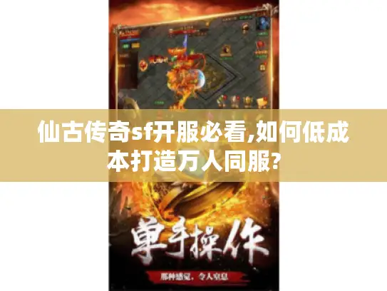 仙古传奇sf开服必看,如何低成本打造万人同服?