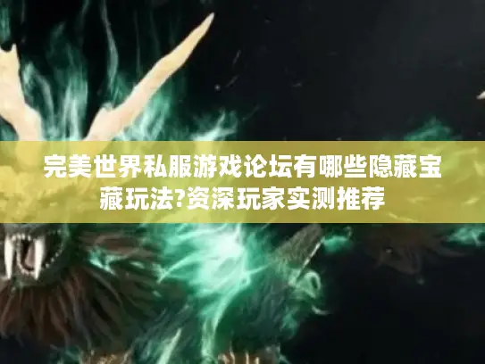 完美世界私服游戏论坛有哪些隐藏宝藏玩法?资深玩家实测推荐