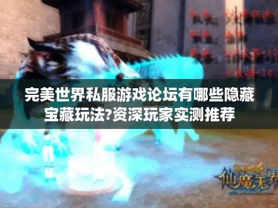完美世界私服游戏论坛有哪些隐藏宝藏玩法?资深玩家实测推荐