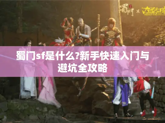蜀门sf是什么?新手快速入门与避坑全攻略 蜀门sf是什么?新手快速入门与避坑全攻略
