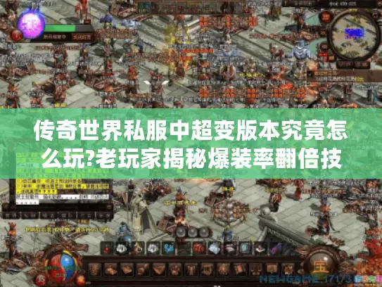 传奇世界私服中超变版本究竟怎么玩?老玩家揭秘爆装率翻倍技巧